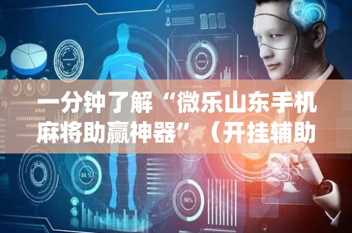 一分钟了解“微乐山东手机麻将助赢神器”（开挂辅助脚本)