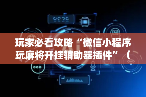 玩家必看攻略“微信小程序玩麻将开挂辅助器插件”（装挂怎么安装)