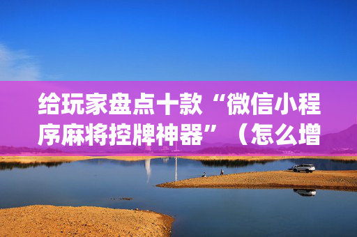 给玩家盘点十款“微信小程序麻将控牌神器”（怎么增加胜率)