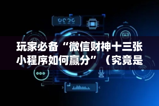 玩家必备“微信财神十三张小程序如何赢分”（究竟是不是有挂)