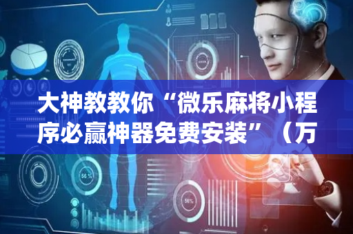 大神教教你“微乐麻将小程序必赢神器免费安装”（万能开挂器)