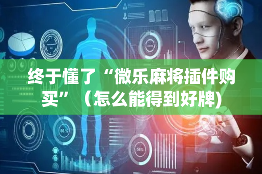 终于懂了“微乐麻将插件购买”（怎么能得到好牌)