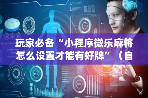 玩家必备“小程序微乐麻将怎么设置才能有好牌”（自建房怎么拿好牌)