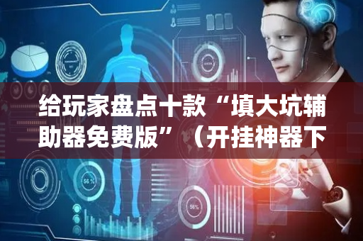 给玩家盘点十款“填大坑辅助器免费版”（开挂神器下载)
