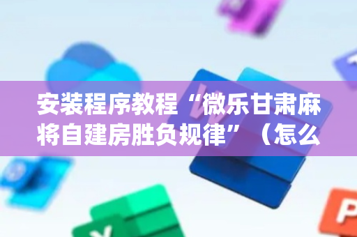 安装程序教程“微乐甘肃麻将自建房胜负规律”（怎么设置能有好牌)