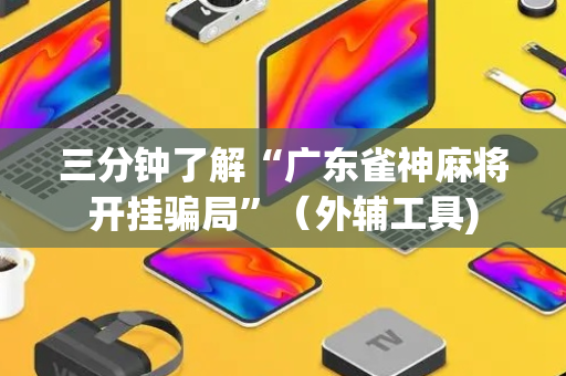 三分钟了解“广东雀神麻将开挂骗局”（外辅工具)