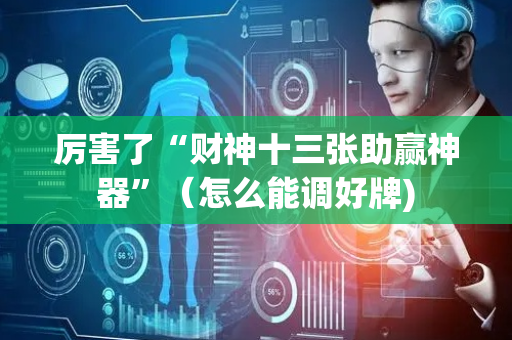 厉害了“财神十三张助赢神器”（怎么能调好牌)