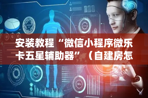 安装教程“微信小程序微乐卡五星辅助器”（自建房怎么赢)
