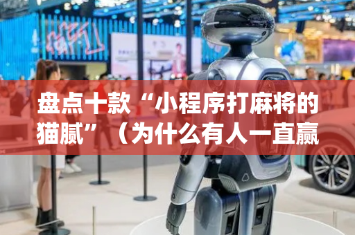 盘点十款“小程序打麻将的猫腻”（为什么有人一直赢)
