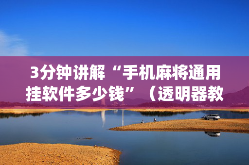 3分钟讲解“手机麻将通用挂软件多少钱”（透明器教程)