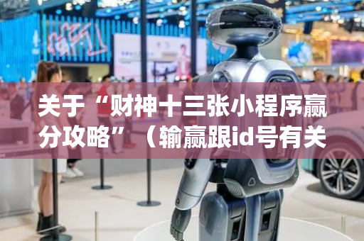 关于“财神十三张小程序赢分攻略”（输赢跟id号有关系吗)