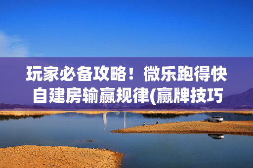 玩家必备攻略！微乐跑得快自建房输赢规律(赢牌技巧插件安装)