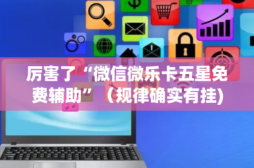 厉害了“微信微乐卡五星免费辅助”（规律确实有挂)