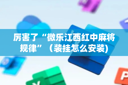 厉害了“微乐江西红中麻将规律”（装挂怎么安装)