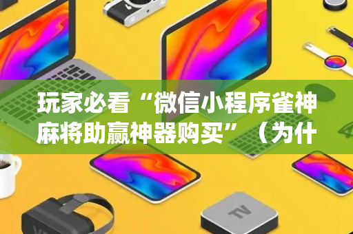 玩家必看“微信小程序雀神麻将助赢神器购买”（为什么有人一直赢)