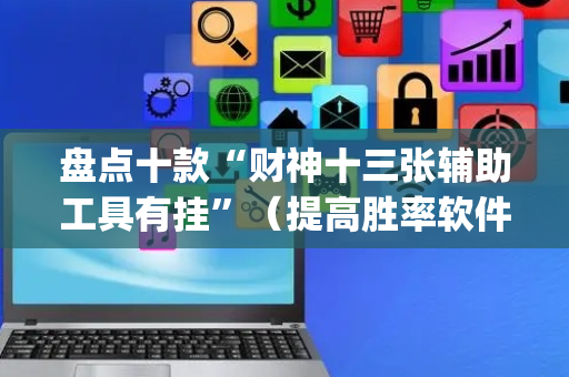 盘点十款“财神十三张辅助工具有挂”（提高胜率软件)