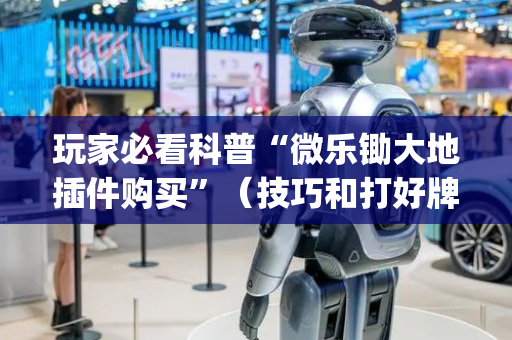玩家必看科普“微乐锄大地插件购买”（技巧和打好牌方法)