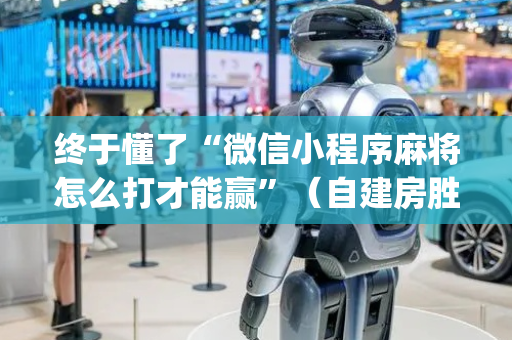 终于懂了“微信小程序麻将怎么打才能赢”（自建房胜负规律)