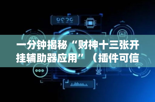 一分钟揭秘“财神十三张开挂辅助器应用”（插件可信吗)