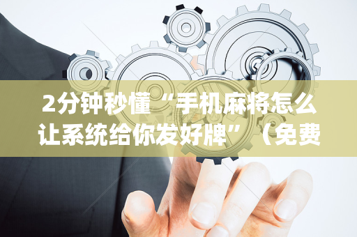 2分钟秒懂“手机麻将怎么让系统给你发好牌”（免费专用神器)