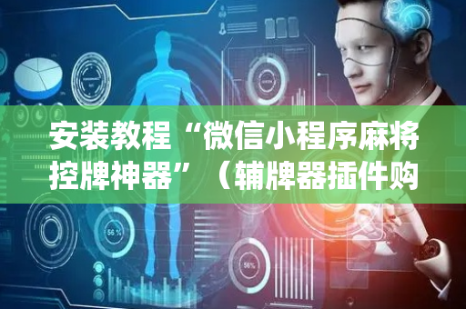 安装教程“微信小程序麻将控牌神器”（辅牌器插件购买)