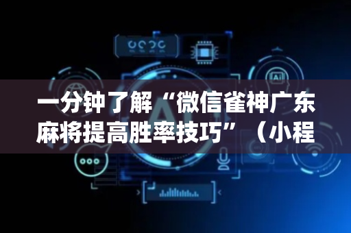 一分钟了解“微信雀神广东麻将提高胜率技巧”（小程序怎么才会赢)