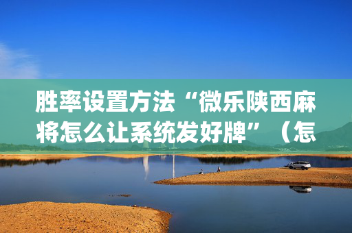 胜率设置方法“微乐陕西麻将怎么让系统发好牌”（怎么控制输赢)