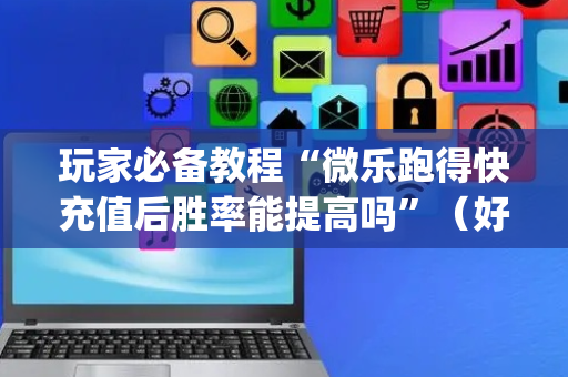 玩家必备教程“微乐跑得快充值后胜率能提高吗”（好友房怎么才能赢)