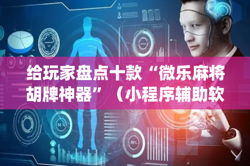 给玩家盘点十款“微乐麻将胡牌神器”（小程序辅助软件)