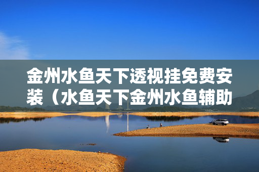 金州水鱼天下透视挂免费安装（水鱼天下金州水鱼辅助）