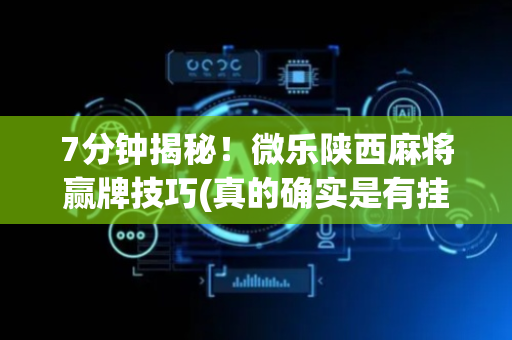 7分钟揭秘！微乐陕西麻将赢牌技巧(真的确实是有挂)