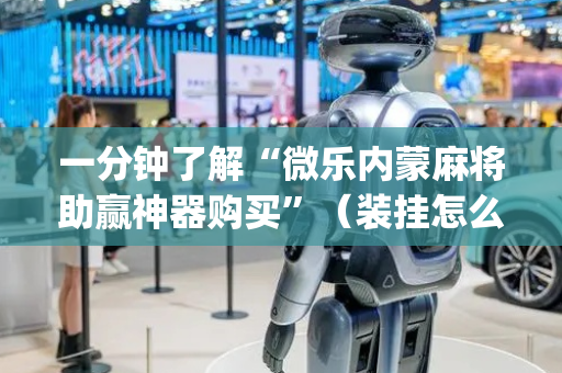 一分钟了解“微乐内蒙麻将助赢神器购买”（装挂怎么安装)