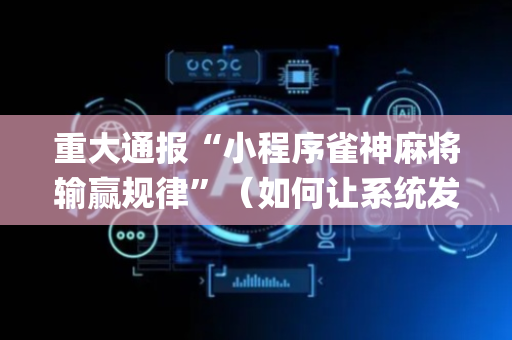 重大通报“小程序雀神麻将输赢规律”（如何让系统发好牌)