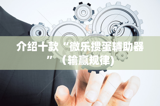 介绍十款“微乐掼蛋辅助器”（输赢规律)