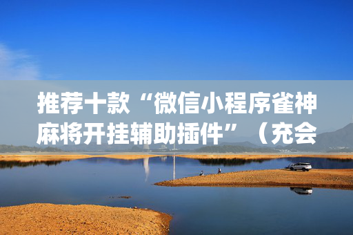 推荐十款“微信小程序雀神麻将开挂辅助插件”（充会员胜率高)