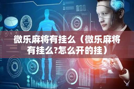 微乐麻将有挂么（微乐麻将有挂么?怎么开的挂）