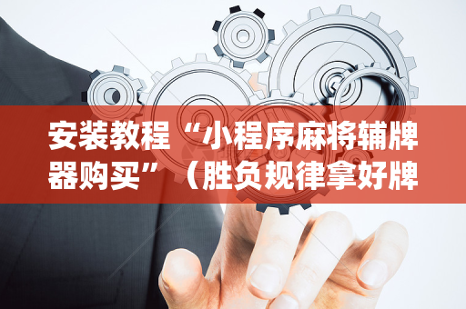 安装教程“小程序麻将辅牌器购买”（胜负规律拿好牌)