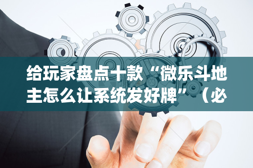 给玩家盘点十款“微乐斗地主怎么让系统发好牌”（必赢神器辅助器)