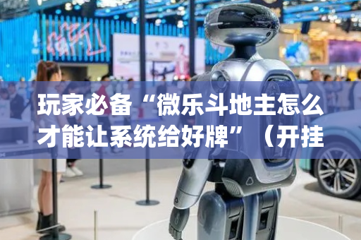 玩家必备“微乐斗地主怎么才能让系统给好牌”（开挂辅助脚本)