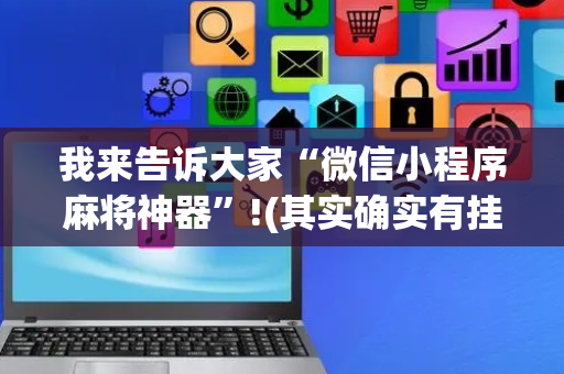 我来告诉大家“微信小程序麻将神器”!(其实确实有挂)-抖音