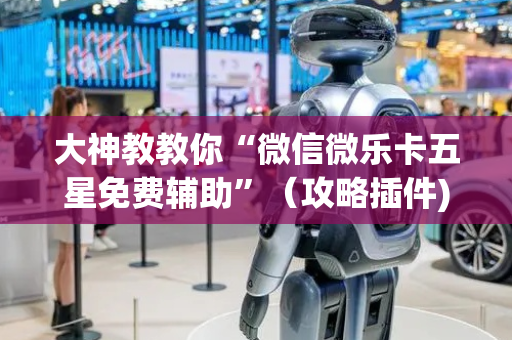 大神教教你“微信微乐卡五星免费辅助”（攻略插件)