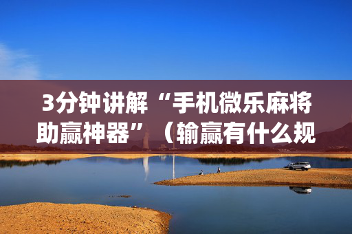 3分钟讲解“手机微乐麻将助赢神器”（输赢有什么规律)