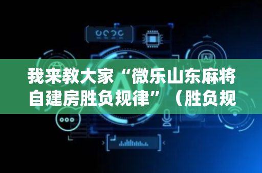 我来教大家“微乐山东麻将自建房胜负规律”（胜负规律拿好牌)