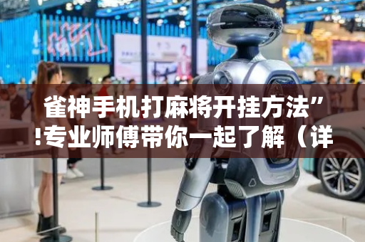 雀神手机打麻将开挂方法”!专业师傅带你一起了解（详细教程）-抖音