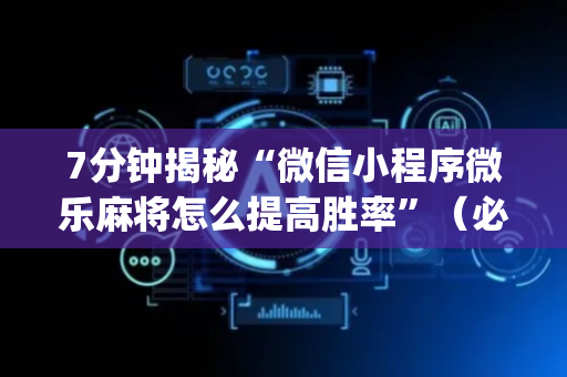 7分钟揭秘“微信小程序微乐麻将怎么提高胜率”（必赢神器)