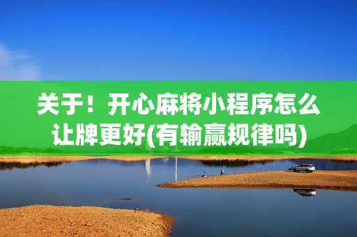 关于！开心麻将小程序怎么让牌更好(有输赢规律吗)