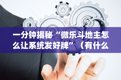 一分钟揭秘“微乐斗地主怎么让系统发好牌”（有什么诀窍)