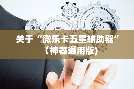 关于“微乐卡五星辅助器”（神器通用版)