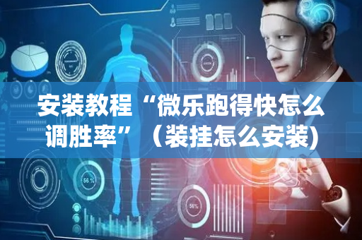 安装教程“微乐跑得快怎么调胜率”（装挂怎么安装)