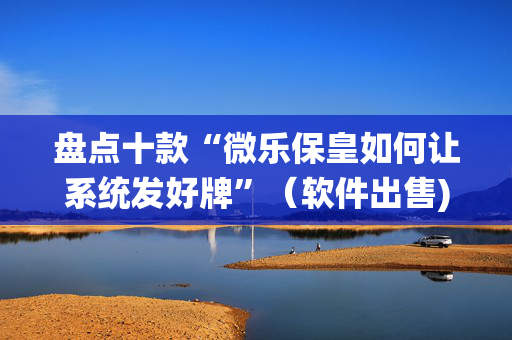 盘点十款“微乐保皇如何让系统发好牌”（软件出售)